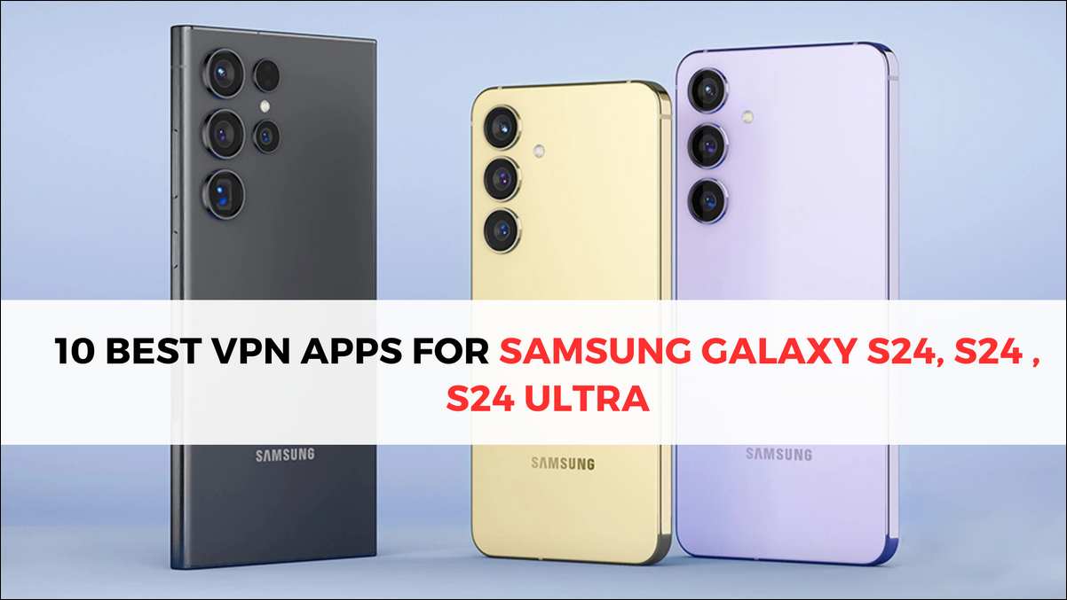 10 Best VPN Apps for Samsung Galaxy S24 phones