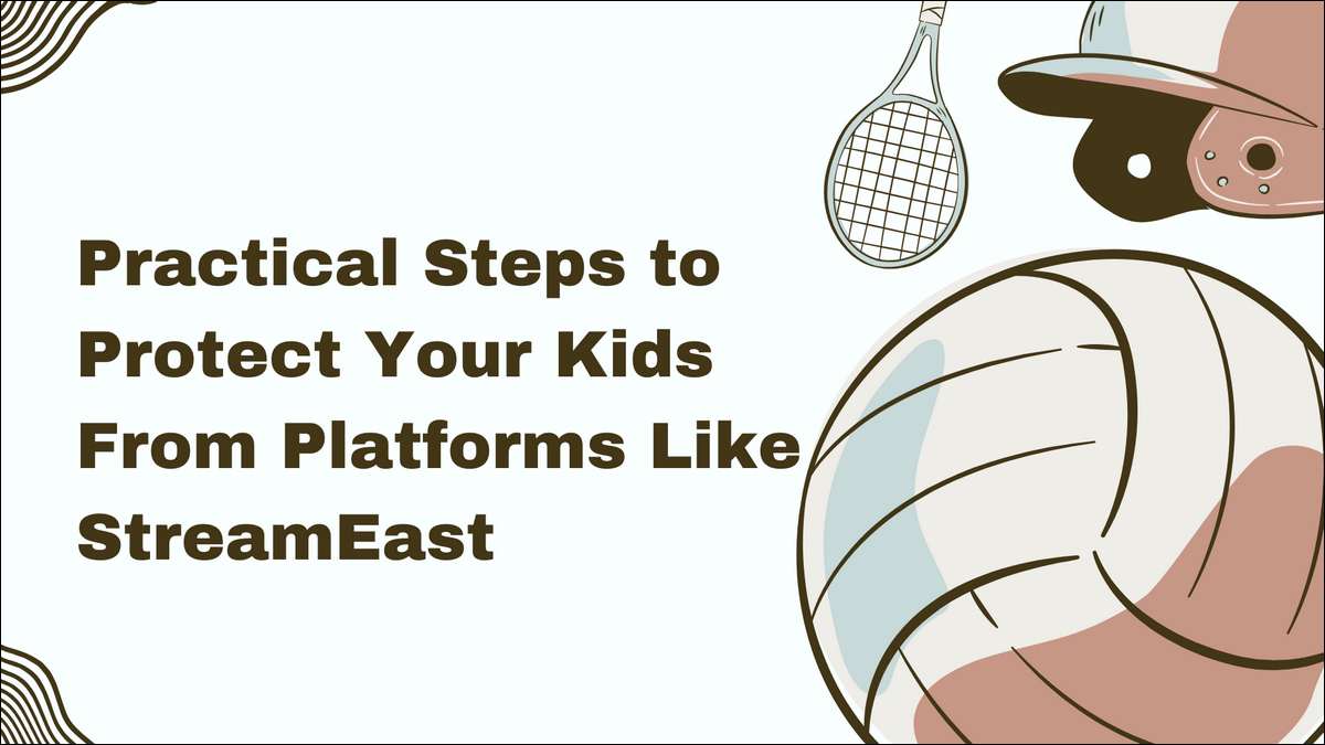 Practical Steps to Protect Your Kids From Platforms Like StreamEast