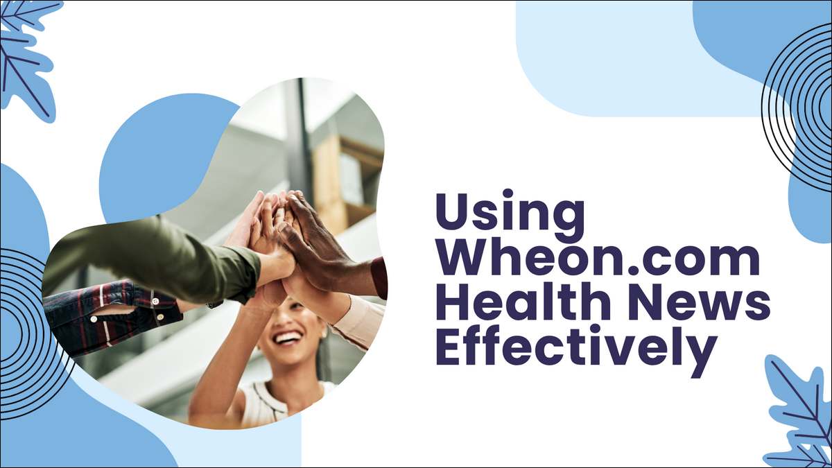 How to used Wheon.com Health News Effectively